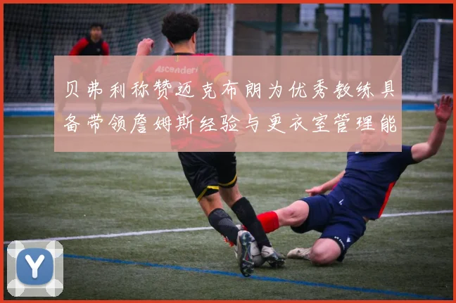 贝弗利称赞迈克布朗为优秀教练具备带领詹姆斯经验与更衣室管理能力