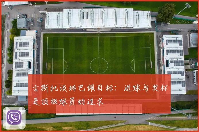 古斯托谈姆巴佩目标：进球与奖杯是顶级球员的追求