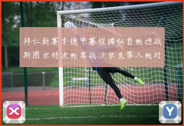 拜仁新赛季德甲赛程揭秘首轮迎战斯图尔特次轮客战沙尔克第八轮对决多特蒙德