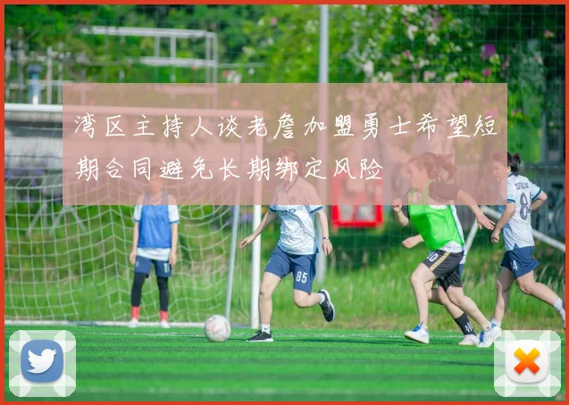 湾区主持人谈老詹加盟勇士希望短期合同避免长期绑定风险