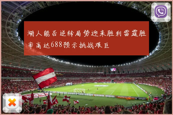 湖人能否逆转局势迎来胜利雷霆胜率高达688预示挑战艰巨