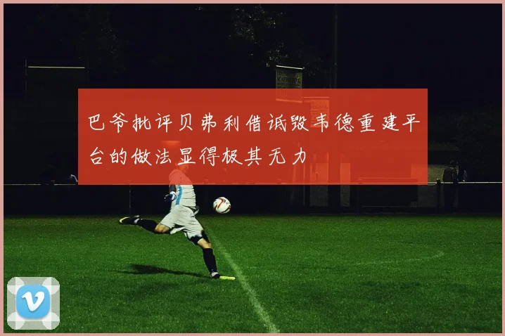 巴爷批评贝弗利借诋毁韦德重建平台的做法显得极其无力
