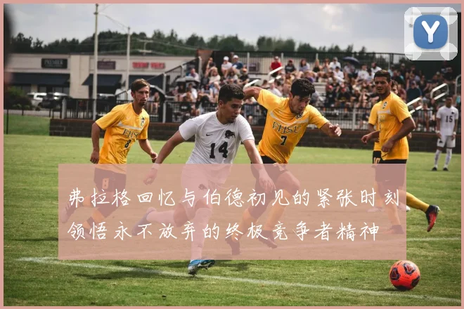 弗拉格回忆与伯德初见的紧张时刻领悟永不放弃的终极竞争者精神