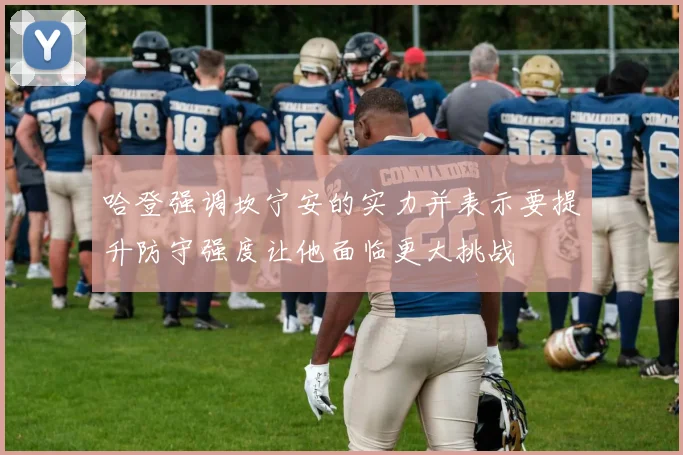 哈登强调坎宁安的实力并表示要提升防守强度让他面临更大挑战