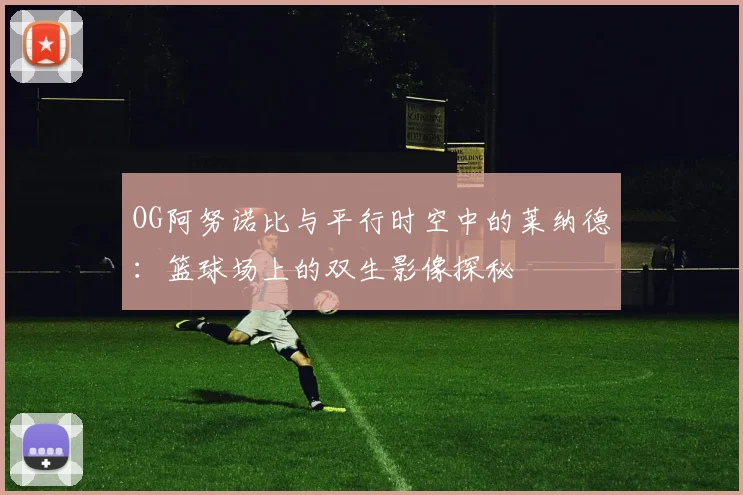 OG阿努诺比与平行时空中的莱纳德：篮球场上的双生影像探秘