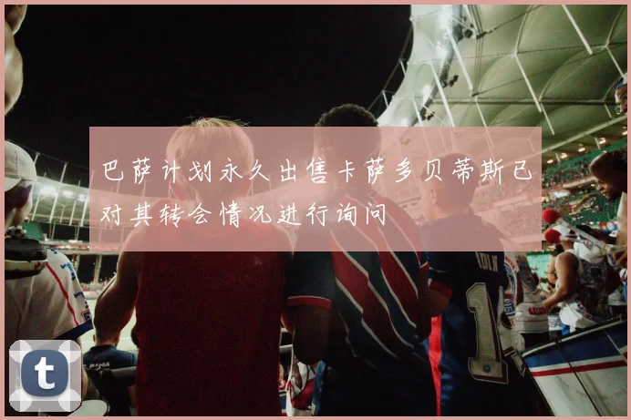 巴萨计划永久出售卡萨多贝蒂斯已对其转会情况进行询问