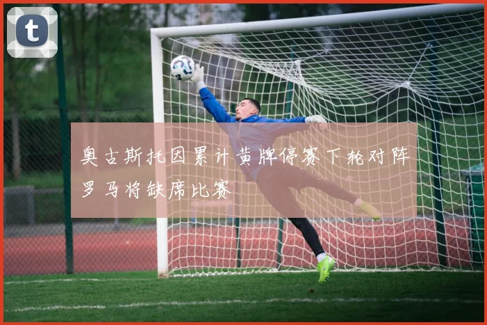 奥古斯托因累计黄牌停赛下轮对阵罗马将缺席比赛
