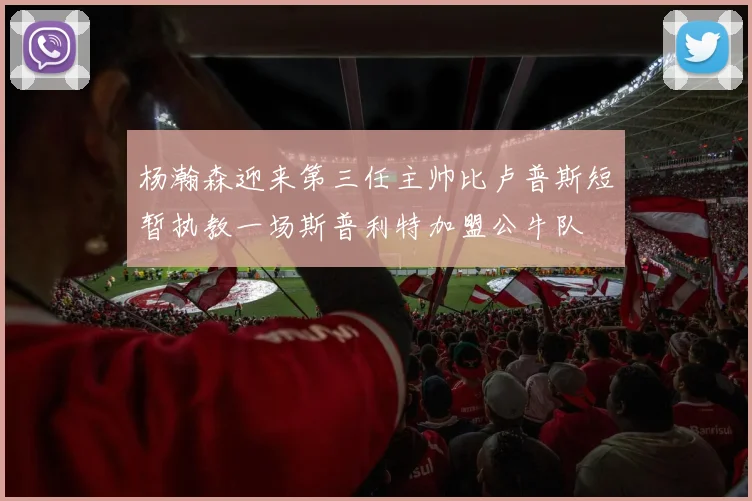 杨瀚森迎来第三任主帅比卢普斯短暂执教一场斯普利特加盟公牛队