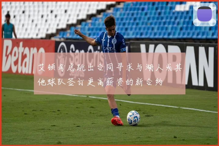 艾顿考虑跳出合同寻求与湖人或其他球队签订更高薪资的新合约