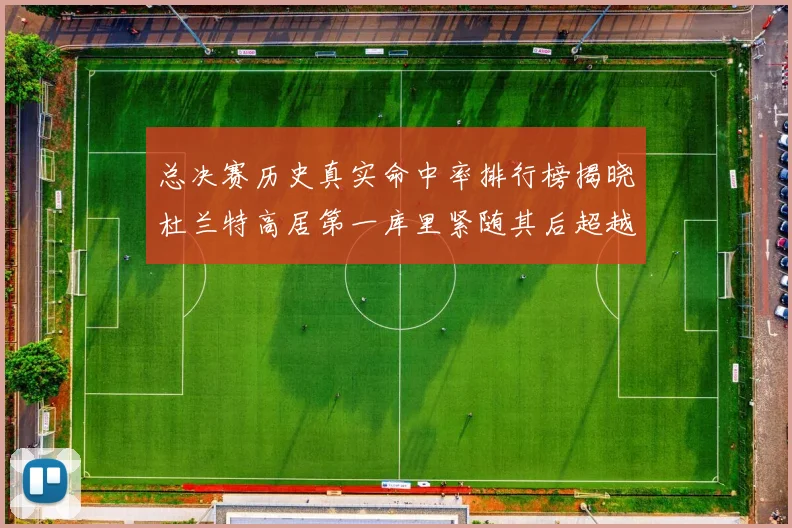 总决赛历史真实命中率排行榜揭晓杜兰特高居第一库里紧随其后超越奥尼尔