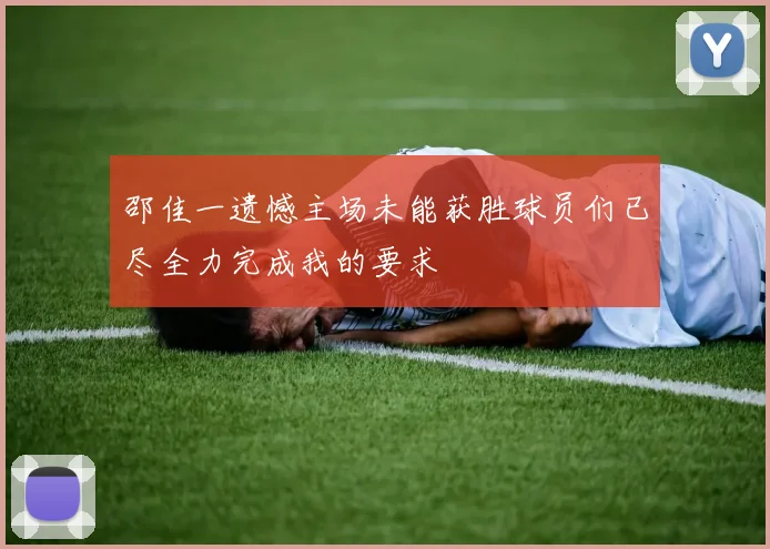 邵佳一遗憾主场未能获胜球员们已尽全力完成我的要求