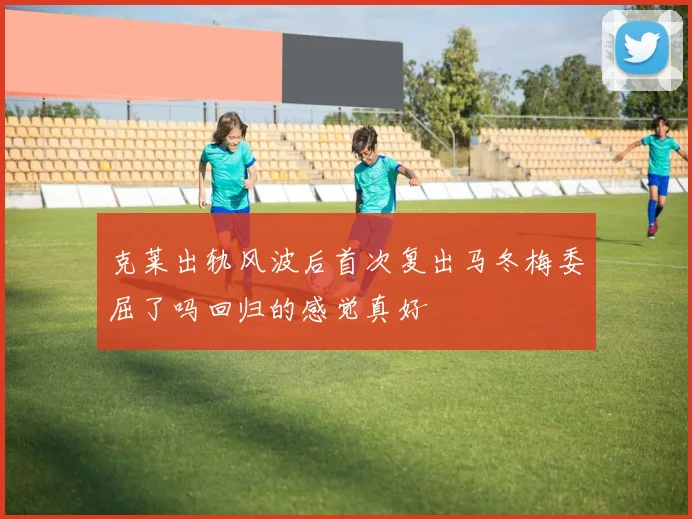 克莱出轨风波后首次复出马冬梅委屈了吗回归的感觉真好