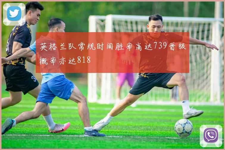 英格兰队常规时间胜率高达739晋级概率亦达818